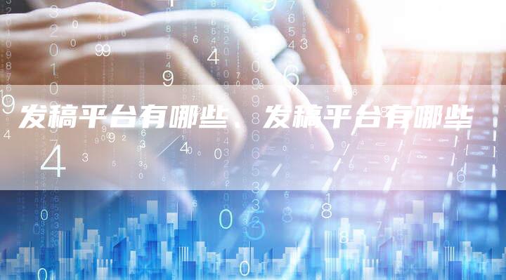 发稿平台有哪些、发稿平台有哪些