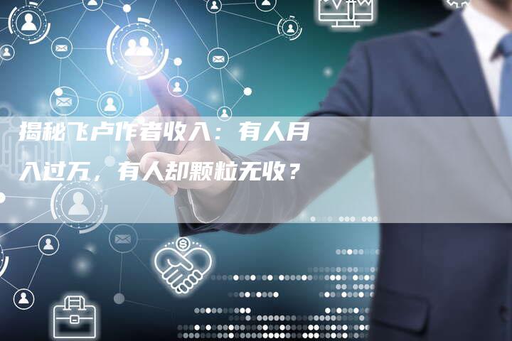 揭秘飞卢作者收入：有人月入过万，有人却颗粒无收？