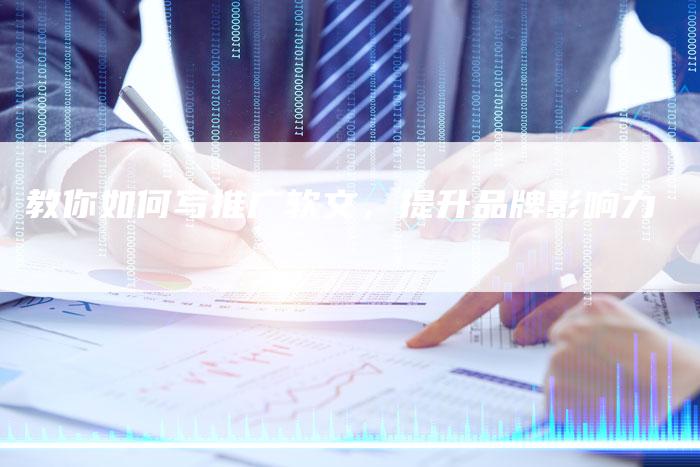 教你如何写推广软文，提升品牌影响力