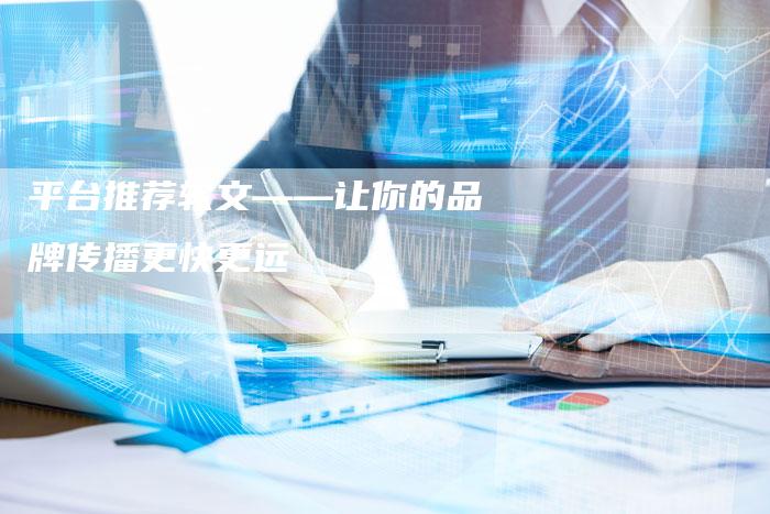 平台推荐软文——让你的品牌传播更快更远