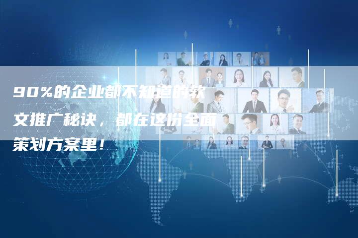 90%的企业都不知道的软文推广秘诀，都在这份全面策划方案里！
