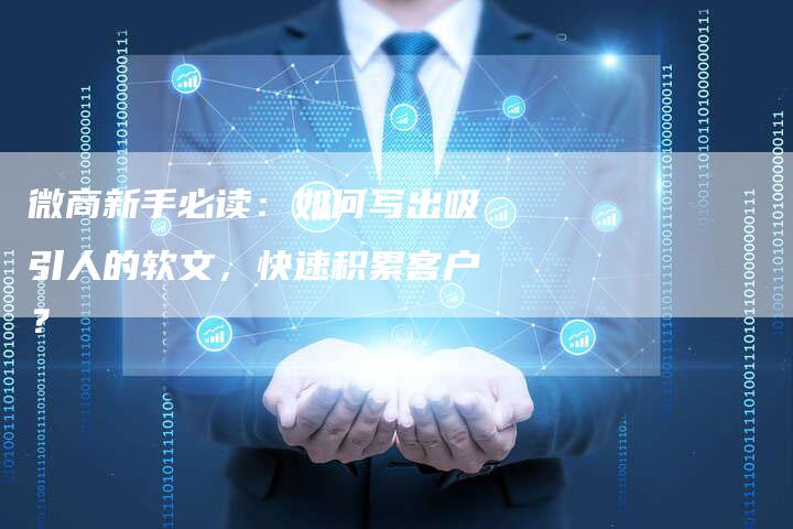微商新手必读：如何写出吸引人的软文，快速积累客户？