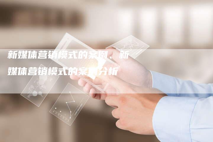 新媒体营销模式的案例、新媒体营销模式的案例分析