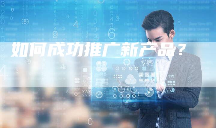 如何成功推广新产品？