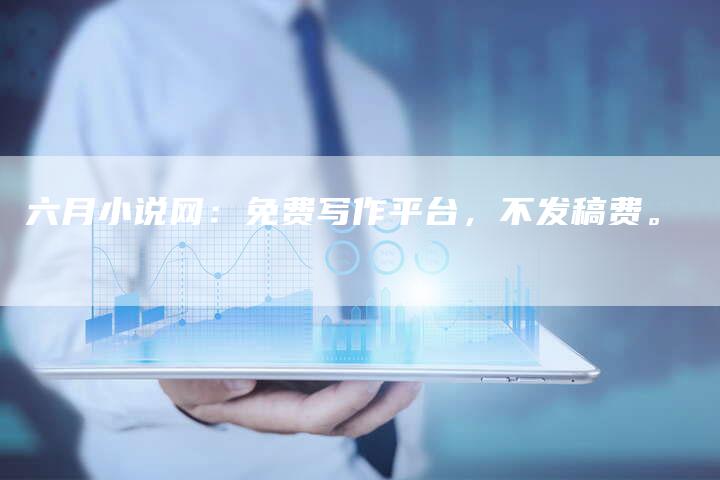 六月小说网：免费写作平台，不发稿费。