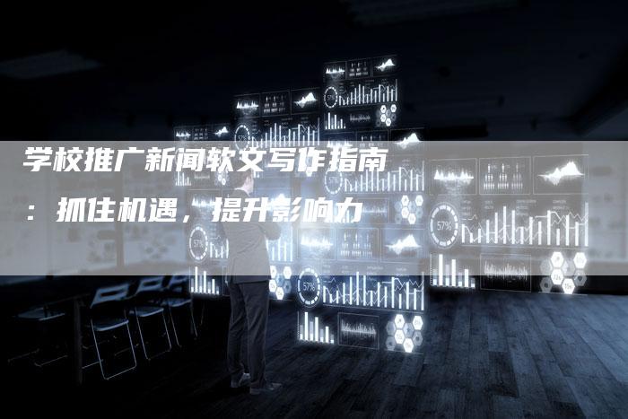 学校推广新闻软文写作指南:抓住机遇,提升影响力