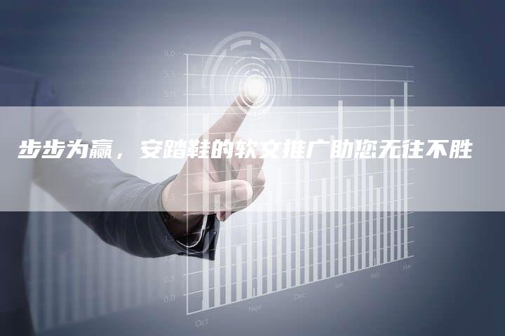 步步为赢，安踏鞋的软文推广助您无往不胜