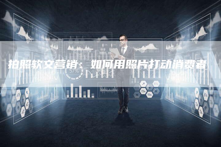 拍照软文营销：如何用照片打动消费者