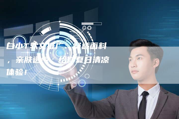 白小T软文推广：舒适面料，亲肤透气，给你夏日清凉体验！