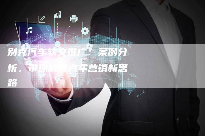 别克汽车软文推广：案例分析，带您解锁汽车营销新思路