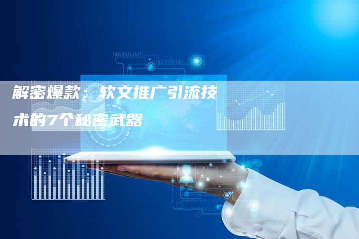 解密爆款：软文推广引流技术的7个秘密武器
