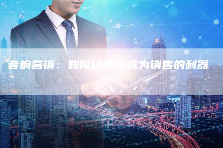 音响营销：如何让声音成为销售的利器
