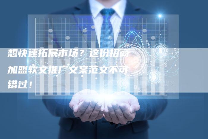 想快速拓展市场？这份招商加盟软文推广文案范文不可错过！