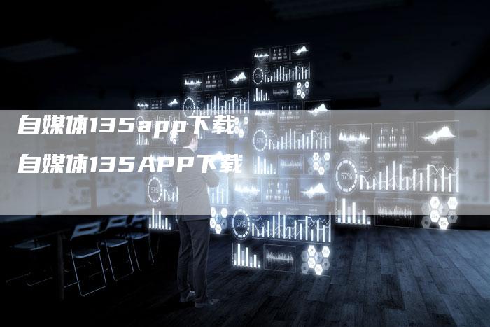 自媒体135app下载、自媒体135APP下载