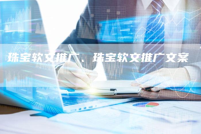 珠宝软文推广、珠宝软文推广文案