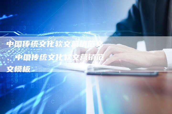 中国传统文化软文营销范文、中国传统文化软文营销范文模板