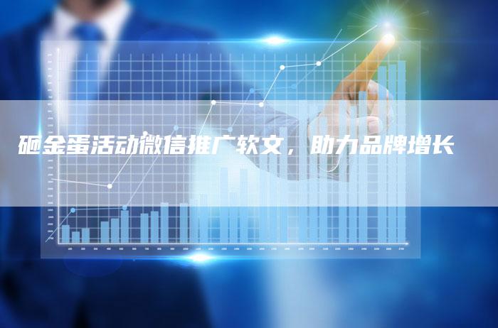 砸金蛋活动微信推广软文，助力品牌增长