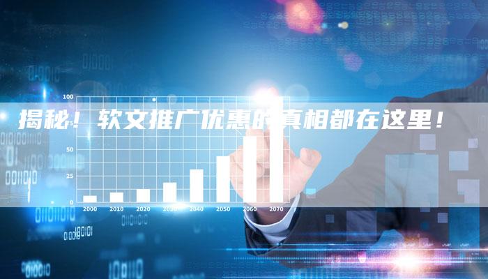 揭秘！软文推广优惠的真相都在这里！