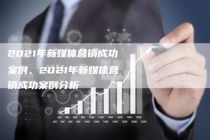 2021年新媒体营销成功案例、2021年新媒体营销成功案例分析
