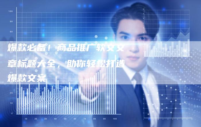 爆款必备！商品推广软文文章标题大全，助你轻松打造爆款文案