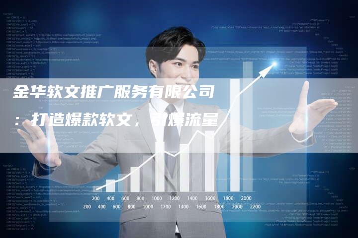 金华软文推广服务有限公司：打造爆款软文，引爆流量
