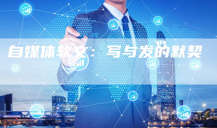 自媒体软文：写与发的默契