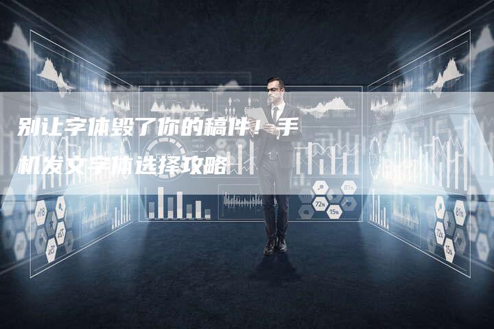 别让字体毁了你的稿件！手机发文字体选择攻略