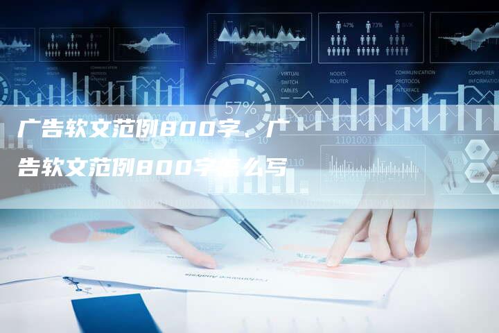 广告软文范例800字、广告软文范例800字怎么写