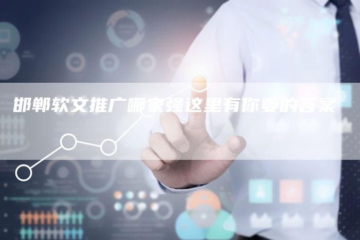 邯郸软文推广哪家强这里有你要的答案