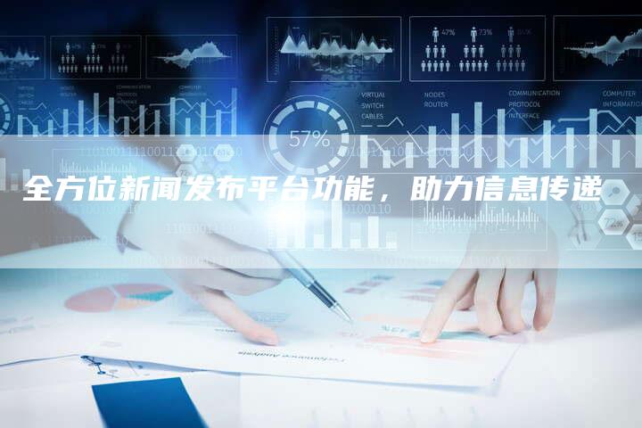 全方位新闻发布平台功能，助力信息传递