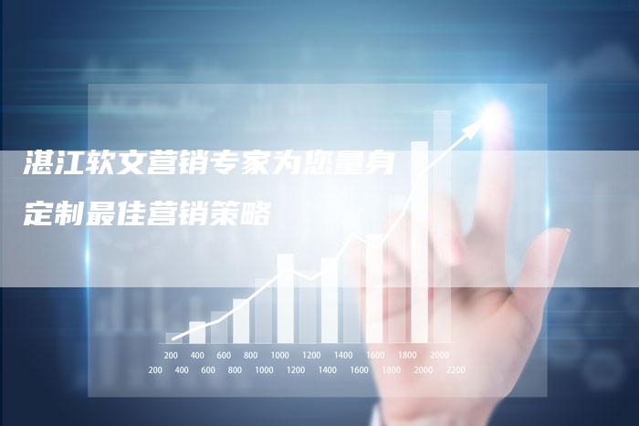 湛江软文营销专家为您量身定制最佳营销策略