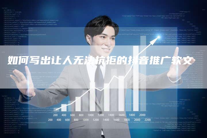 如何写出让人无法抗拒的抖音推广软文