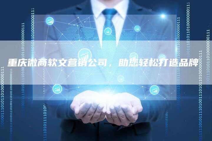 重庆微商软文营销公司，助您轻松打造品牌