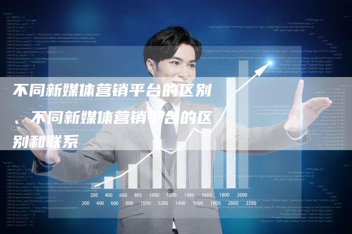 不同新媒体营销平台的区别、不同新媒体营销平台的区别和联系