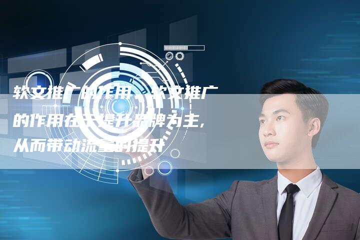 软文推广的作用、软文推广的作用在于提升品牌为主,从而带动流量的提升