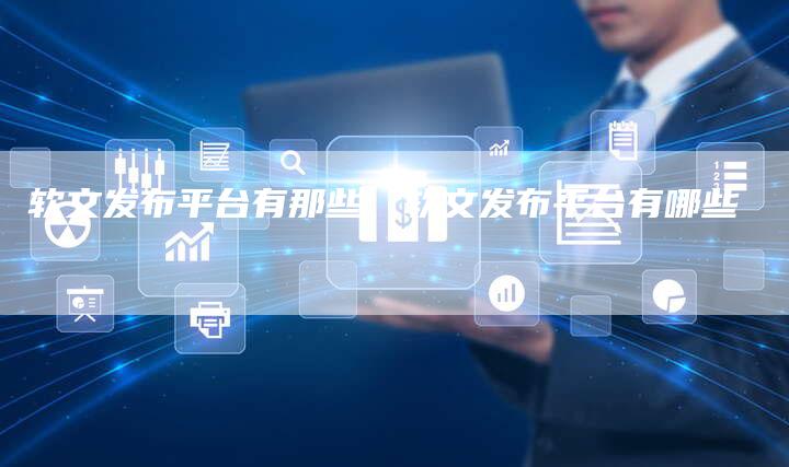 软文发布平台有那些、软文发布平台有哪些