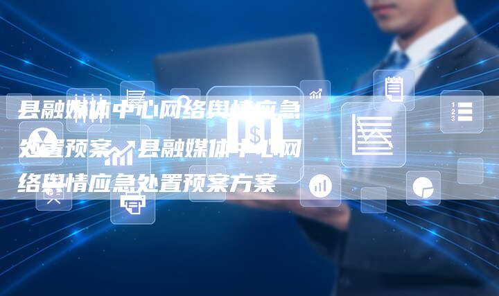 县融媒体中心网络舆情应急处置预案、县融媒体中心网络舆情应急处置预案方案