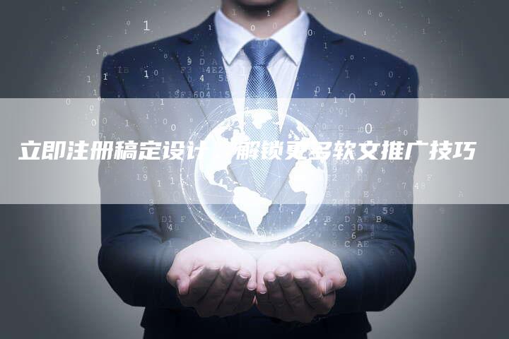 立即注册稿定设计，解锁更多软文推广技巧