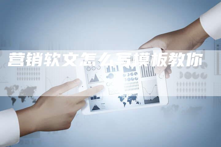 营销软文怎么写模板教你