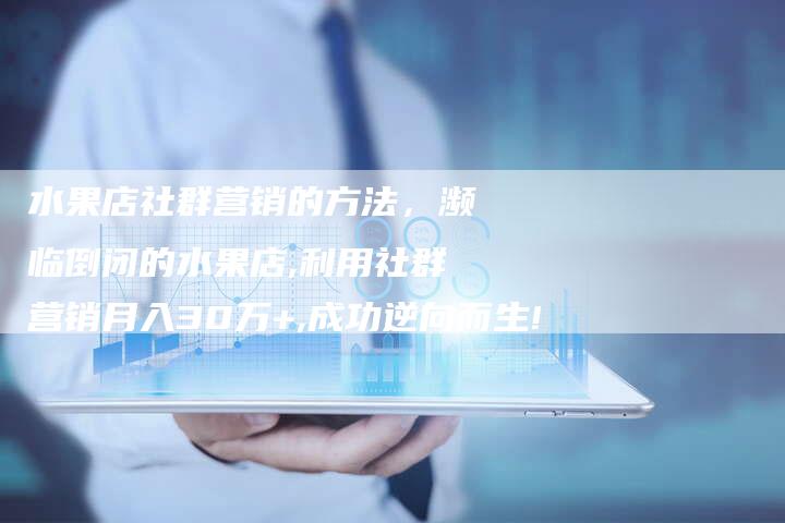 水果店社群营销的方法，濒临倒闭的水果店,利用社群营销月入30万+,成功逆向而生!