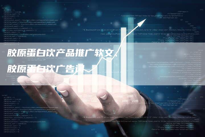 胶原蛋白饮产品推广软文、胶原蛋白饮广告词