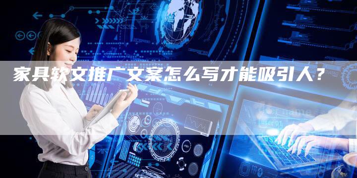 家具软文推广文案怎么写才能吸引人？
