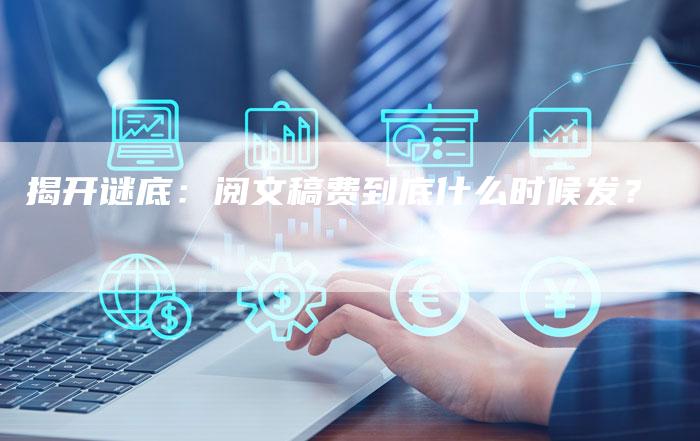 揭开谜底：阅文稿费到底什么时候发？