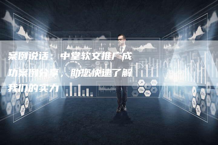 案例说话：中堂软文推广成功案例分享，助您快速了解我们的实力