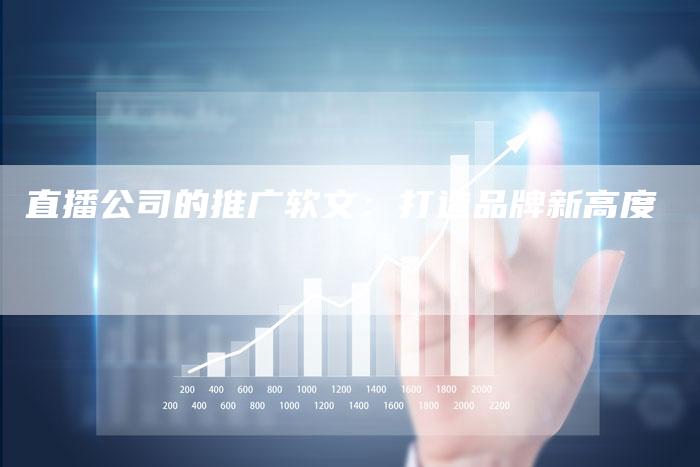 直播公司的推广软文：打造品牌新高度