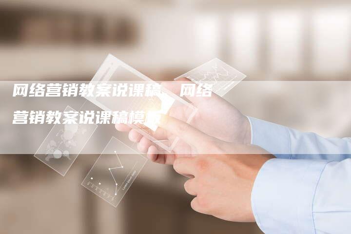 网络营销教案说课稿、网络营销教案说课稿模板