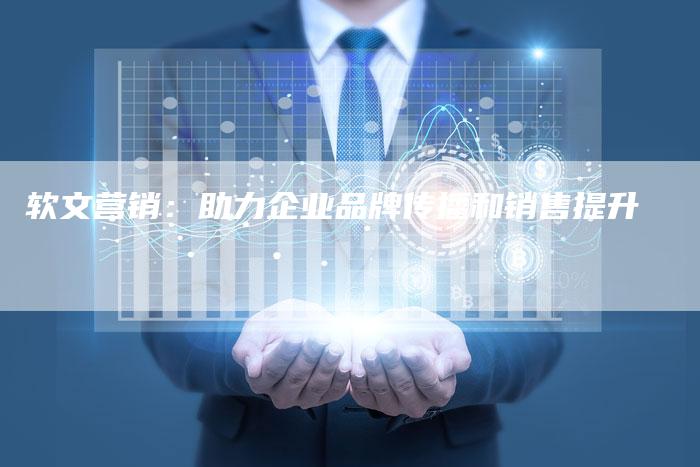 软文营销：助力企业品牌传播和销售提升
