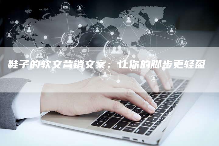 鞋子的软文营销文案：让你的脚步更轻盈