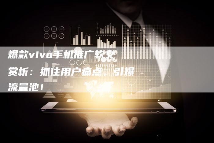 爆款vivo手机推广软文赏析：抓住用户痛点，引爆流量池！