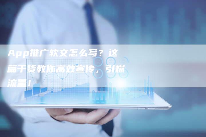 App推广软文怎么写？这篇干货教你高效宣传，引爆流量！
